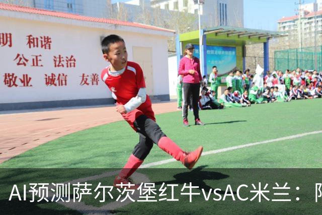 AI预测萨尔茨堡红牛vsAC米兰：阿莫林将以什么态度带队出战？